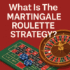 What Is The Martingale Roulette Strategy?